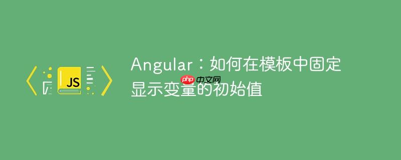 Angular：如何在模板中固定显示变量的初始值