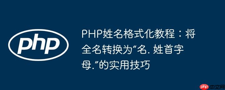 PHP姓名格式化教程：将全名转换为“名. 姓首字母.”的实用技巧