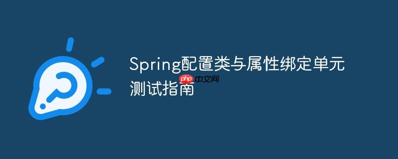 Spring配置类与属性绑定单元测试指南