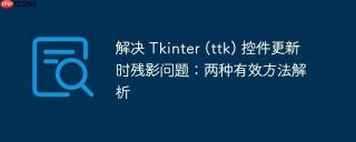 解决 Tkinter (ttk) 控件更新时残影问题:两种有效方法解析