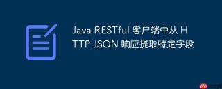 Java RESTful 客户端中从 HTTP JSON 响应提取特定字段