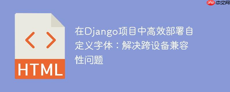 在Django项目中高效部署自定义字体：解决跨设备兼容性问题