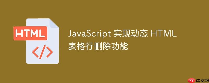 JavaScript 实现动态 HTML 表格行删除功能
