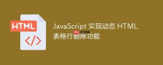 JavaScript 实现动态 HTML 表格行删除功能