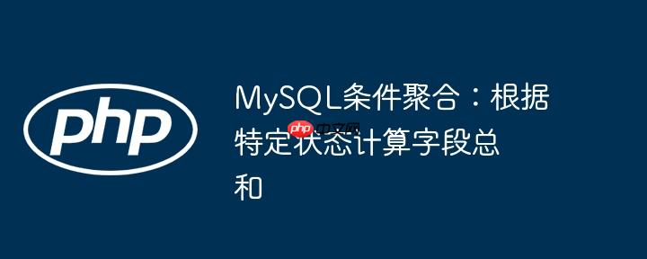 mysql条件聚合:根据特定状态计算字段总和