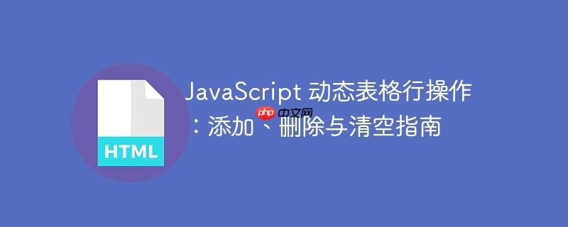 JavaScript 动态表格行操作：添加、删除与清空指南