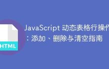 JavaScript 動(dòng)態(tài)表格行操作：添加、刪除與清空指南