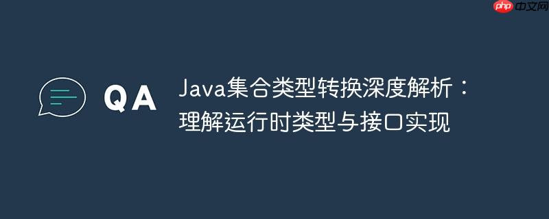 Java集合类型转换深度解析:理解运行时类型与接口实现