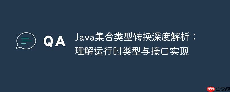 Java集合类型转换深度解析：理解运行时类型与接口实现