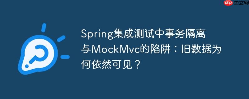 Spring集成测试中事务隔离与MockMvc的陷阱:旧数据为何依然可见?