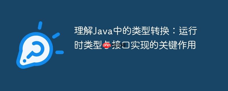 理解Java中的类型转换:运行时类型与接口实现的关键作用