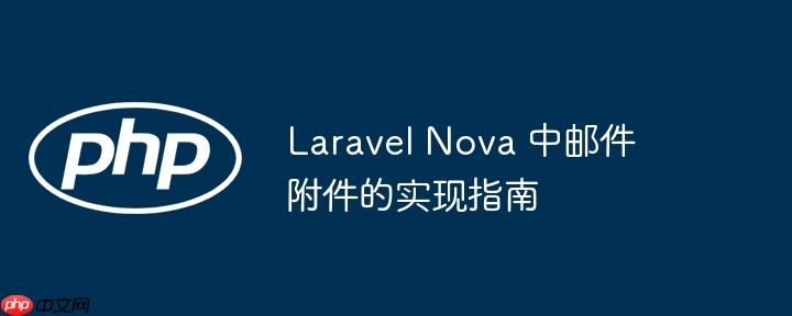 Laravel Nova 中邮件附件的实现指南
