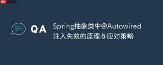 Spring抽象类中@Autowired注入失效的原理与应对策略