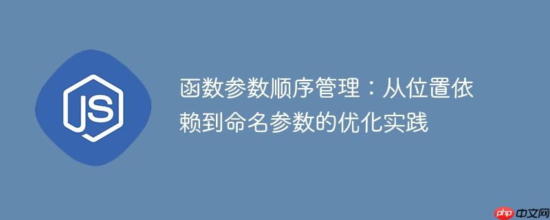 函数参数顺序管理：从位置依赖到命名参数的优化实践