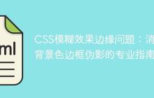 CSS模糊效果邊緣問題：消除背景色邊框偽影的專業(yè)指南
