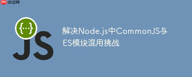解决node.js中commonjs与es模块混用挑战
