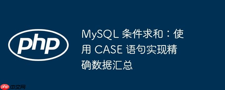 MySQL 条件求和:使用 CASE 语句实现精确数据汇总