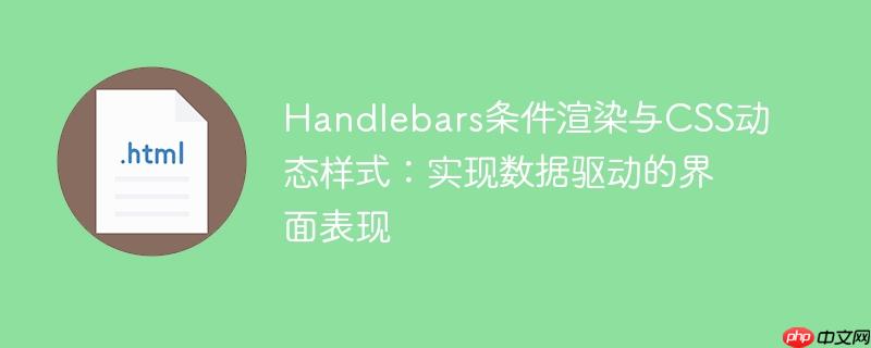 Handlebars条件渲染与CSS动态样式:实现数据驱动的界面表现