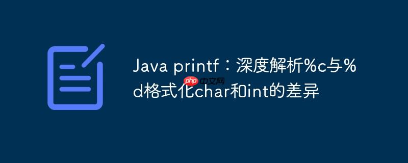 Java printf：深度解析%c与%d格式化char和int的差异
