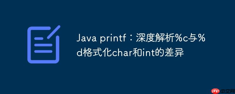 Java printf：深度解析%c与%d格式化char和int的差异