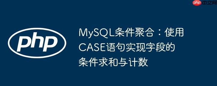 MySQL条件聚合:使用CASE语句实现字段的条件求和与计数