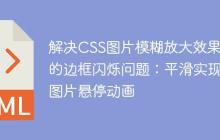 解決CSS圖片模糊放大效果中的邊框閃爍問題：平滑實(shí)現(xiàn)圖片懸停動(dòng)畫