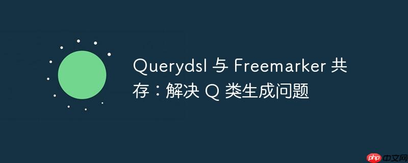 querydsl 与 freemarker 共存:解决 q 类生成问题