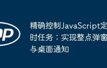 精確控制JavaScript定時任務：實現(xiàn)整點彈窗與桌面通知