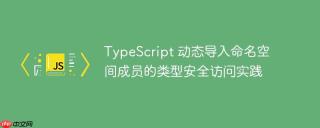 TypeScript 动态导入命名空间成员的类型安全访问实践