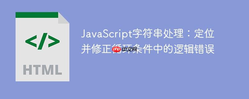 JavaScript字符串处理：定位并修正循环条件中的逻辑错误