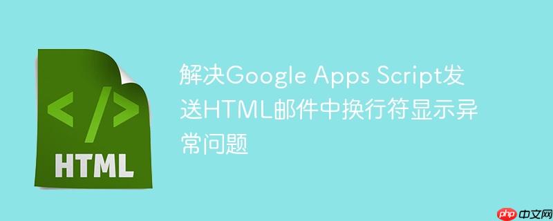 解决Google Apps Script发送HTML邮件中换行符显示异常问题