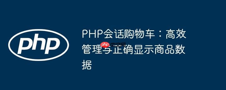 PHP会话购物车：高效管理与正确显示商品数据
