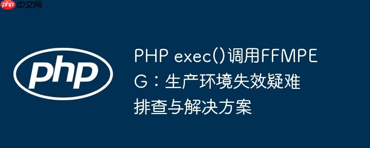php exec()调用ffmpeg:生产环境失效疑难排查与解决方案