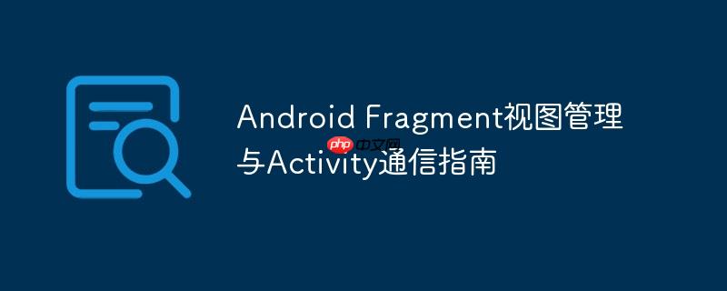 Android Fragment视图管理与Activity通信指南
