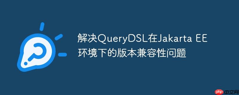 解决QueryDSL在Jakarta EE环境下的版本兼容性问题