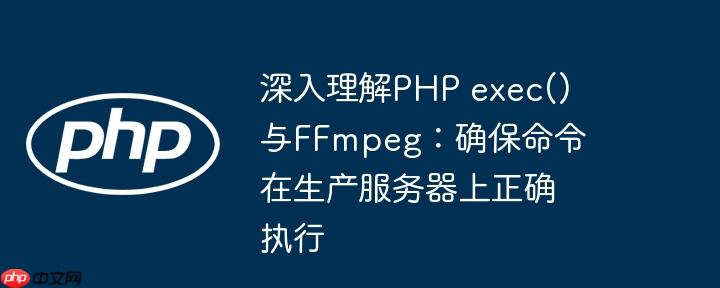深入理解PHP exec()与FFmpeg：确保命令在生产服务器上正确执行
