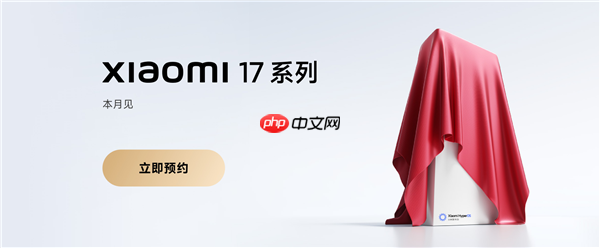 全面对标iPhone！小米17系列上架预约：全球首发第五代骁龙8至尊版