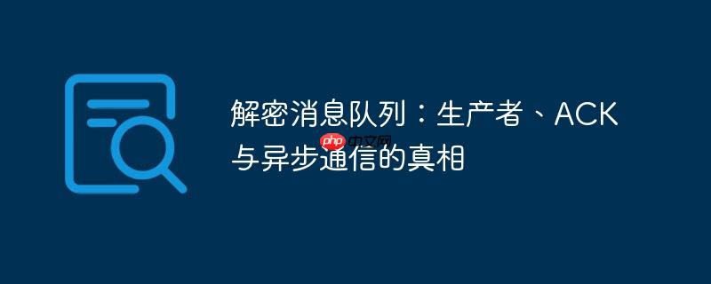 解密消息队列:生产者、ack与异步通信的真相