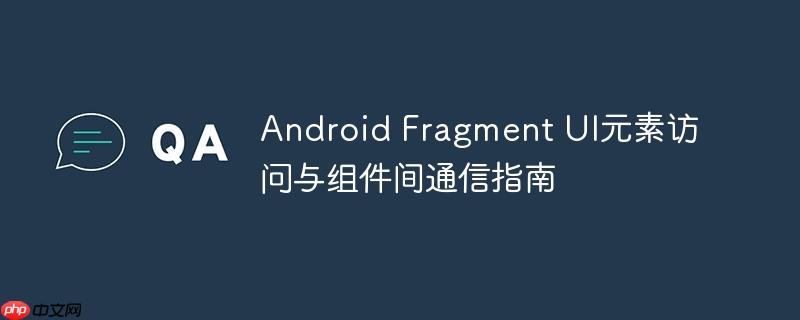 Android Fragment UI元素访问与组件间通信指南