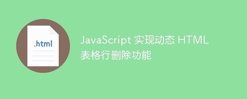 JavaScript 實現動態 HTML 表格行刪除功能