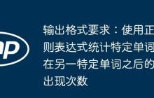 輸出格式要求：使用正則表達(dá)式統(tǒng)計(jì)特定單詞在另一特定單詞之后的出現(xiàn)次數(shù)