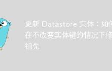 更新 Datastore 實體：如何在不改變實體鍵的情況下修改祖先