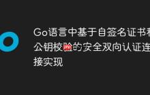 Go語言中基于自簽名證書和公鑰校驗的安全雙向認證連接實現(xiàn)