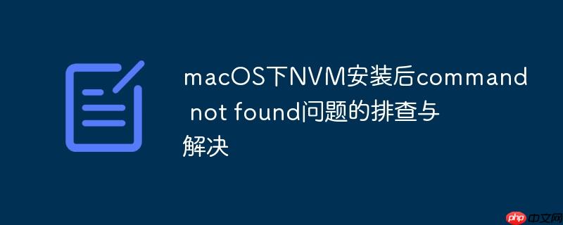 macOS下NVM安装后command not found问题的排查与解决