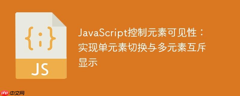 JavaScript控制元素可见性：实现单元素切换与多元素互斥显示