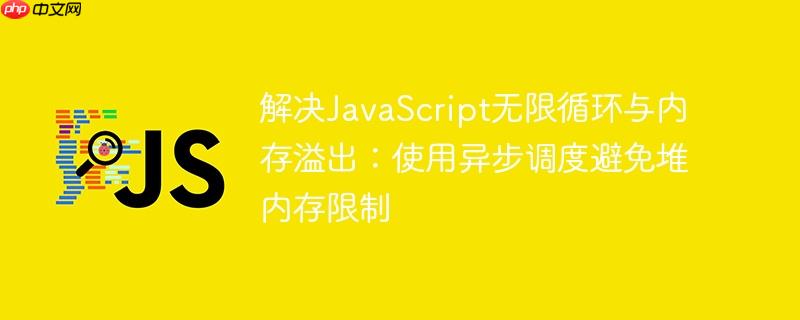 解决JavaScript无限循环与内存溢出：使用异步调度避免堆内存限制