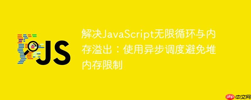 解决JavaScript无限循环与内存溢出:使用异步调度避免堆内存限制
