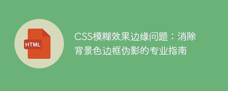 CSS Blur Effect Edge Issues: A Professional Guide to Eliminating Background Color Border Artifacts