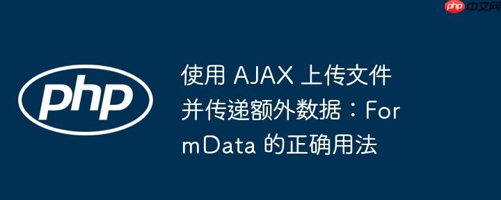 使用 AJAX 上传文件并传递额外数据：FormData 的正确用法