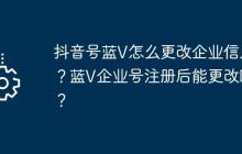 抖音号蓝V怎么更改企业信息？蓝V企业号注册后能更改吗？